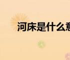 河床是什么意思?。ê哟彩鞘裁匆馑迹?/>
                                    </a>
                                                </div>
                                    <div   id=
