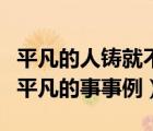 平凡的人鑄就不平凡的事事例（平凡的人做不平凡的事事例）
