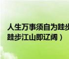 人生萬事須自為跬步江山即寥廓什么意思（人生萬事須自為跬步江山即遼闊）