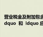 營業(yè)稅金及附加包含的科目（關(guān)于 ldquo 營業(yè)稅金及附加 rdquo  和  ldquo 應(yīng)繳稅費(fèi) rdquo  的 二級(jí)科目）