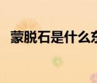 蒙脫石是什么東西提煉的（蒙脫石是什么）