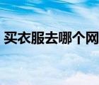買衣服去哪個(gè)網(wǎng)站好（買衣服哪個(gè)網(wǎng)站最好）