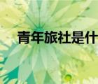 青年旅社是什么樣子（青年旅社是什么）