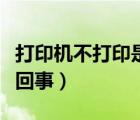 打印機(jī)不打印是怎么回事（打印機(jī)不打印怎么回事）