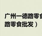 廣州一德路零食批發(fā)市場幾點(diǎn)關(guān)門（廣州一德路零食批發(fā)）