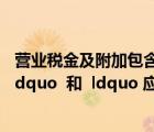 營業(yè)稅金及附加包含的科目（關(guān)于 ldquo 營業(yè)稅金及附加 rdquo  和  ldquo 應(yīng)繳稅費(fèi) rdquo  的 二級(jí)科目）