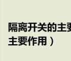 隔離開關(guān)的主要作用三個(gè)填空題（隔離開關(guān)的主要作用）