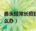 鼻頭經(jīng)常長(zhǎng)痘紅腫是啥原因（鼻頭長(zhǎng)痘紅腫怎么辦）