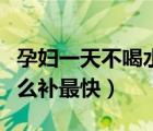 孕婦一天不喝水羊水會(huì)變少嗎（孕婦羊水少怎么補(bǔ)最快）