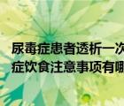 尿毒癥患者透析一次需要多少錢（尿毒癥患者吃什么好 尿毒癥飲食注意事項有哪些）