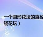 一個圓形花壇的直徑為10米（一個圓形花壇的直徑是10米圍繞花壇）