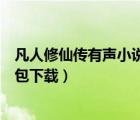 凡人修仙傳有聲小說打包下載網(wǎng)盤（凡人修仙傳有聲小說打包下載）