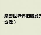 魔獸世界懷舊服發(fā)光的碎片任務(wù)怎么做（發(fā)光的碎片任務(wù)怎么做）