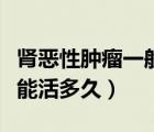 腎惡性腫瘤一般能活多久（膀胱惡性腫瘤一般能活多久）