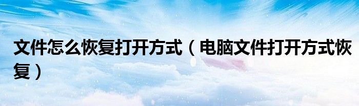 文件怎么恢復(fù)打開方式（電腦文件打開方式恢復(fù)）