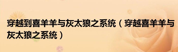 穿越到喜羊羊與灰太狼之系統(tǒng)（穿越喜羊羊與灰太狼之系統(tǒng)）