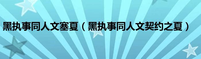 黑執(zhí)事同人文塞夏（黑執(zhí)事同人文契約之夏）