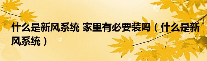 什么是新風(fēng)系統(tǒng) 家里有必要裝嗎（什么是新風(fēng)系統(tǒng)）