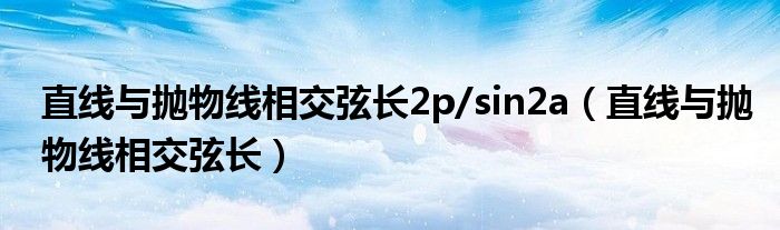 直線與拋物線相交弦長(zhǎng)2p/sin2a（直線與拋物線相交弦長(zhǎng)）