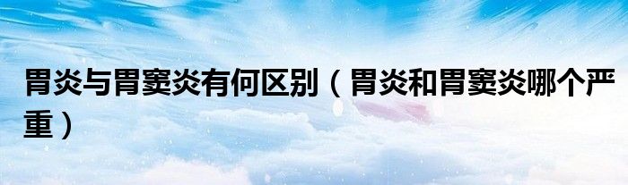胃炎與胃竇炎有何區(qū)別（胃炎和胃竇炎哪個嚴(yán)重）