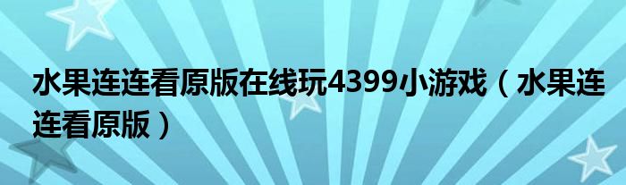 水果連連看原版在線玩4399小游戲（水果連連看原版）