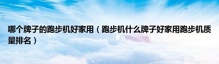 哪個牌子的跑步機(jī)好家用（跑步機(jī)什么牌子好家用跑步機(jī)質(zhì)量排名）