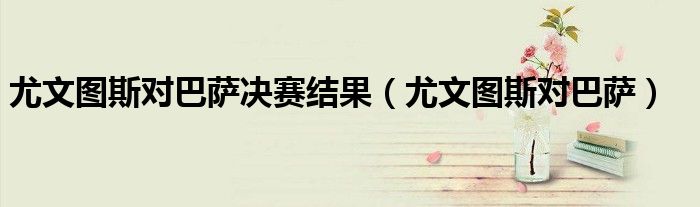 尤文圖斯對(duì)巴薩決賽結(jié)果（尤文圖斯對(duì)巴薩）