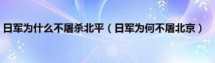 日軍為什么不屠殺北平（日軍為何不屠北京）
