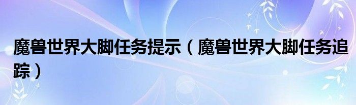 魔獸世界大腳任務提示（魔獸世界大腳任務追蹤）