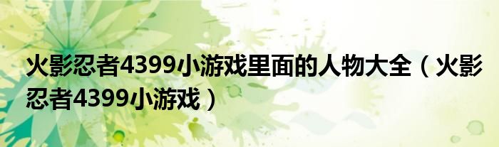 火影忍者4399小游戲里面的人物大全（火影忍者4399小游戲）