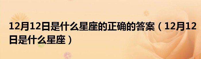 12月12日是什么星座的正確的答案（12月12日是什么星座）
