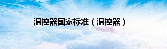 溫控器國(guó)家標(biāo)準(zhǔn)（溫控器）