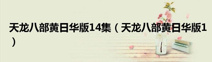 天龍八部黃日華版14集（天龍八部黃日華版1）