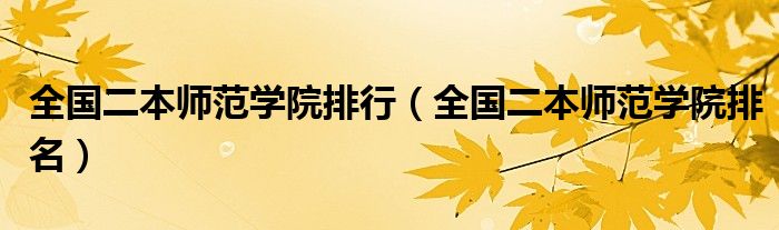 全國二本師范學(xué)院排行（全國二本師范學(xué)院排名）