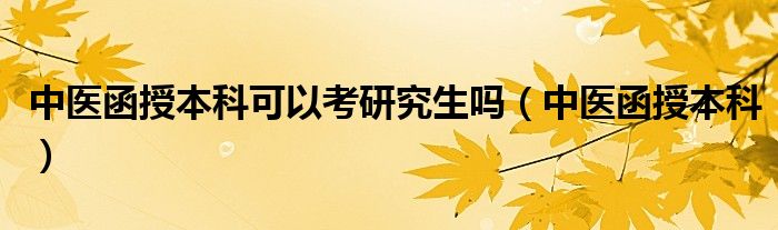 中醫(yī)函授本科可以考研究生嗎（中醫(yī)函授本科）