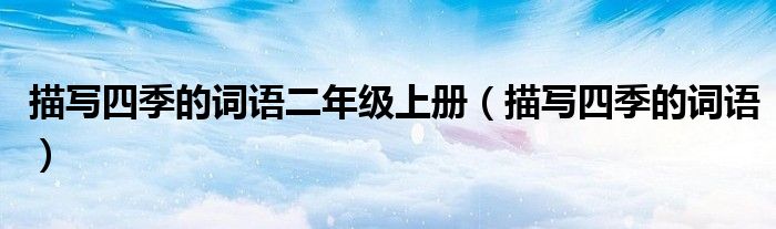 描寫四季的詞語二年級上冊（描寫四季的詞語）