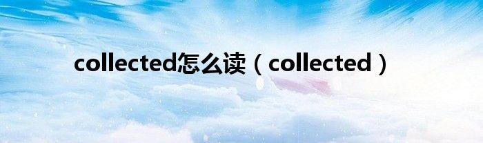 collected怎么讀（collected）