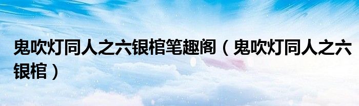 鬼吹燈同人之六銀棺筆趣閣（鬼吹燈同人之六銀棺）