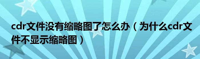 cdr文件沒有縮略圖了怎么辦（為什么cdr文件不顯示縮略圖）