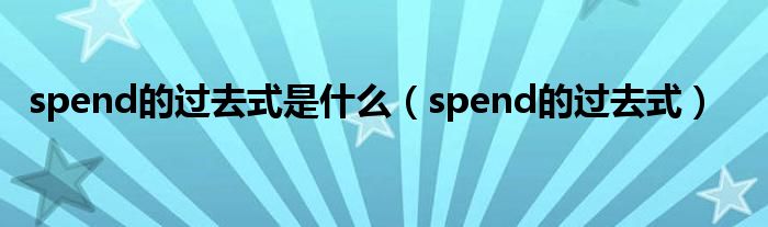 spend的過去式是什么（spend的過去式）