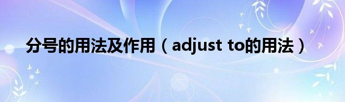 分號(hào)的用法及作用（adjust to的用法）