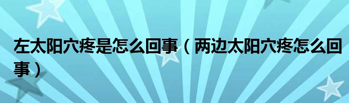 左太陽穴疼是怎么回事（兩邊太陽穴疼怎么回事）