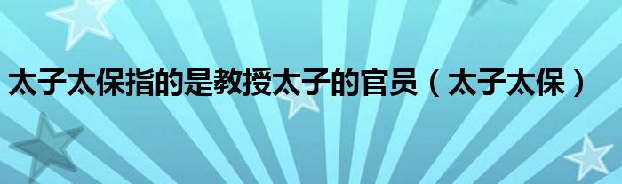 太子太保指的是教授太子的官員（太子太保）