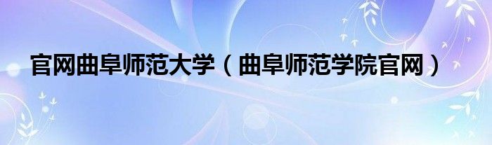 官網(wǎng)曲阜師范大學(xué)（曲阜師范學(xué)院官網(wǎng)）