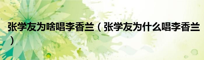 張學(xué)友為啥唱李香蘭（張學(xué)友為什么唱李香蘭）