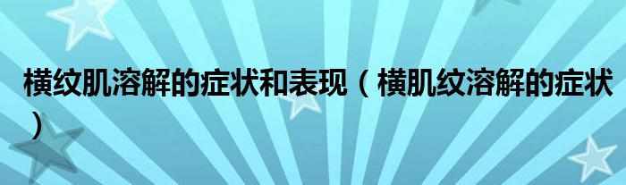 橫紋肌溶解的癥狀和表現(xiàn)（橫肌紋溶解的癥狀）