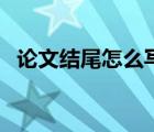 論文結(jié)尾怎么寫(xiě)比較好（論文結(jié)尾怎么寫(xiě)）