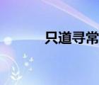 只道尋常是啥意思（只道尋常）