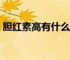 膽紅素高有什么癥狀（膽紅素高是什么癥狀）