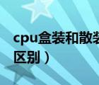 cpu盒裝和散裝差價(jià)（cpu散裝和盒裝有什么區(qū)別）